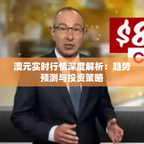 澳元实时行情深度解析：趋势预测与投资策略