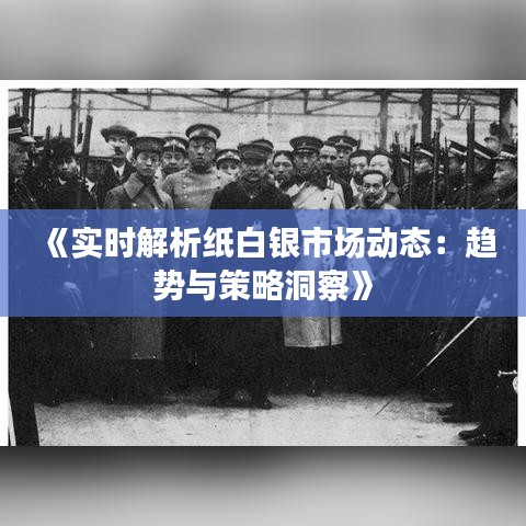 《实时解析纸白银市场动态：趋势与策略洞察》