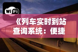 《列车实时到站查询系统：便捷出行，智慧出行新时代》