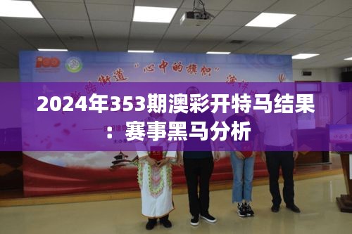 2024年353期澳彩开特马结果：赛事黑马分析