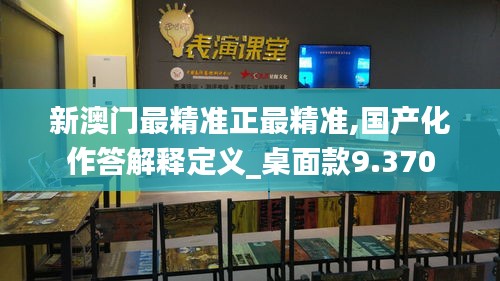 新澳门最精准正最精准,国产化作答解释定义_桌面款9.370