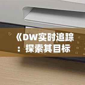 《DW实时追踪：探索其目标与未来方向》