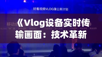 《Vlog设备实时传输画面：技术革新助力内容创作新纪元》