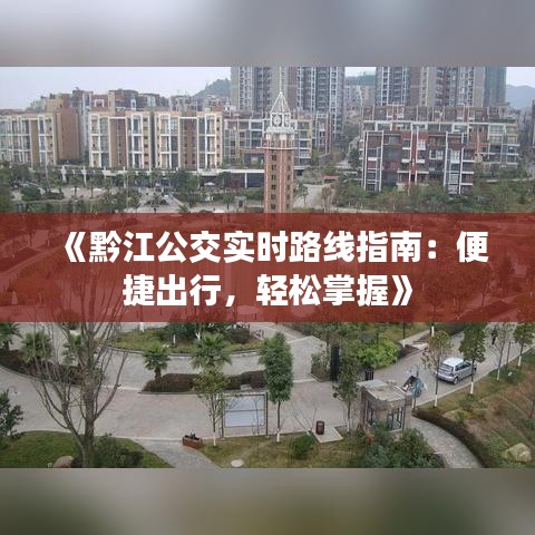 《黔江公交实时路线指南：便捷出行，轻松掌握》