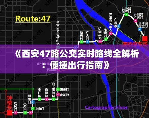 《西安47路公交实时路线全解析：便捷出行指南》