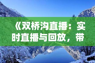 《双桥沟直播：实时直播与回放，带你领略自然之美》