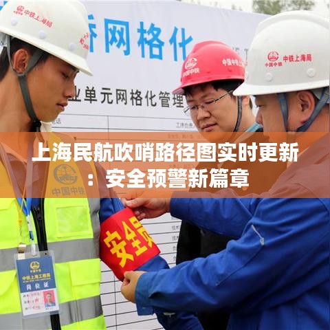 上海民航吹哨路径图实时更新：安全预警新篇章