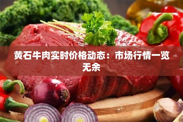 黄石牛肉实时价格动态：市场行情一览无余