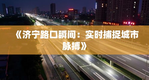 《济宁路口瞬间：实时捕捉城市脉搏》