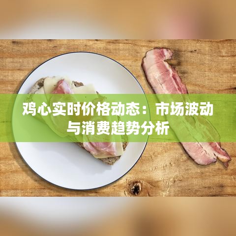 鸡心实时价格动态：市场波动与消费趋势分析