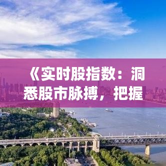 《实时股指数：洞悉股市脉搏，把握投资先机》