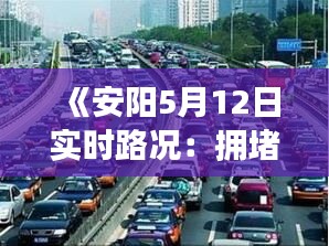 《安阳5月12日实时路况：拥堵路段及出行建议一览》