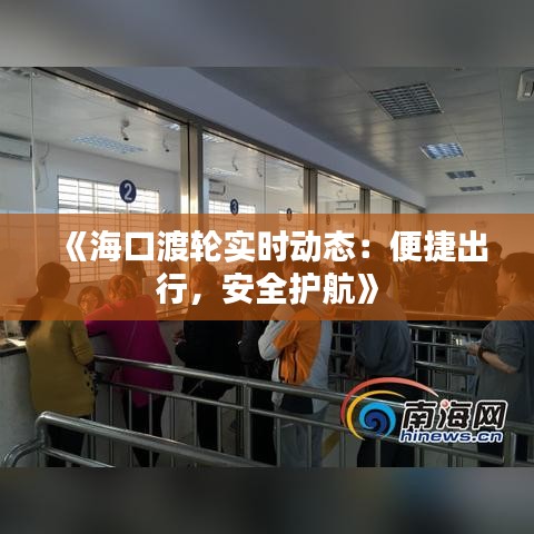 《海口渡轮实时动态：便捷出行，安全护航》