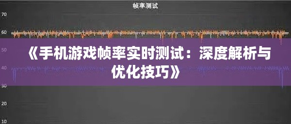 《手机游戏帧率实时测试：深度解析与优化技巧》