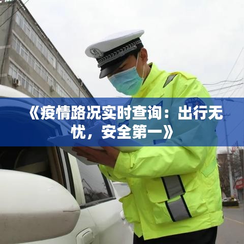 《疫情路况实时查询：出行无忧，安全第一》