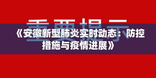 《安徽新型肺炎实时动态：防控措施与疫情进展》