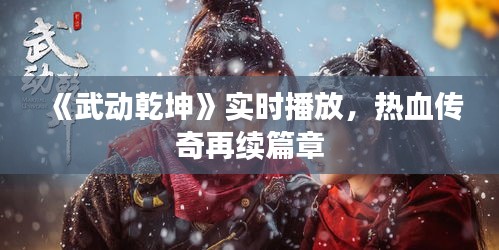 《武动乾坤》实时播放，热血传奇再续篇章