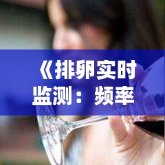 《排卵实时监测：频率解析与最佳实践指南》