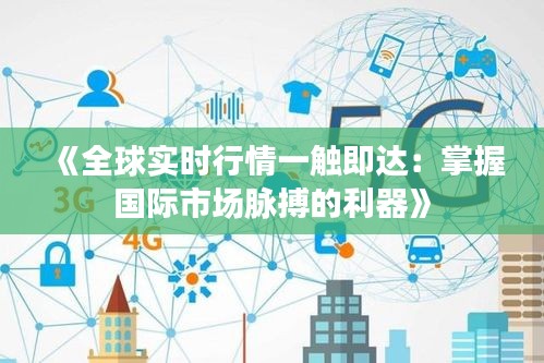 《全球实时行情一触即达：掌握国际市场脉搏的利器》