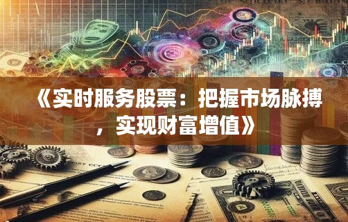 《实时服务股票：把握市场脉搏，实现财富增值》