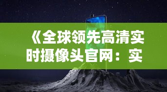 《全球领先高清实时摄像头官网：实时监控新体验》