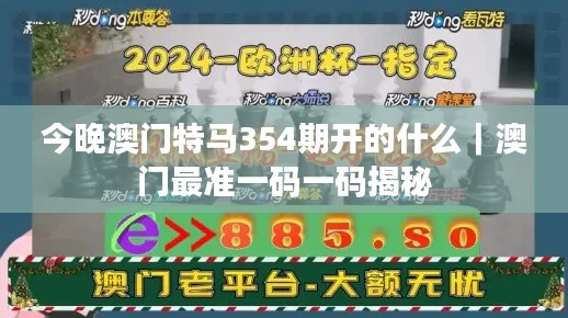 今晚澳门特马354期开的什么｜澳门最准一码一码揭秘