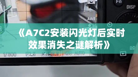 《A7C2安装闪光灯后实时效果消失之谜解析》