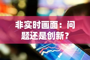 非实时画面：问题还是创新？