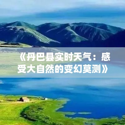 《丹巴县实时天气：感受大自然的变幻莫测》