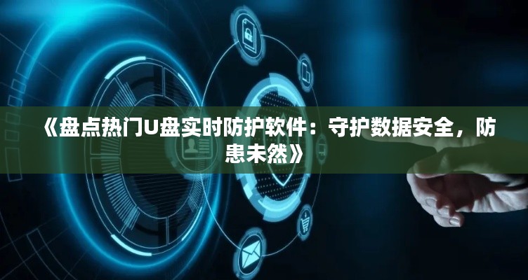 《盘点热门U盘实时防护软件：守护数据安全，防患未然》