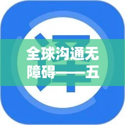 全球沟通无障碍——五大实时翻译软件推荐下载