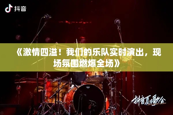 《激情四溢！我们的乐队实时演出，现场氛围燃爆全场》