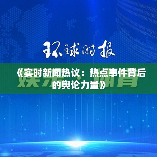 《实时新闻热议：热点事件背后的舆论力量》