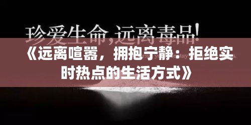 《远离喧嚣，拥抱宁静：拒绝实时热点的生活方式》