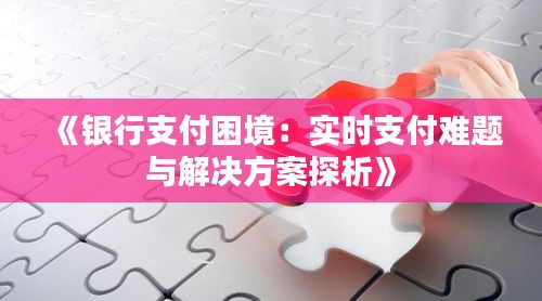 《银行支付困境：实时支付难题与解决方案探析》