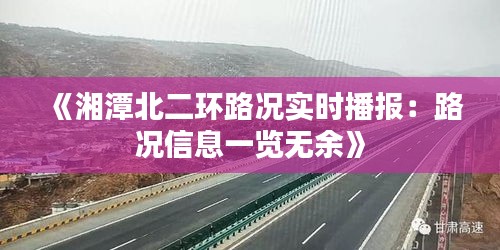 《湘潭北二环路况实时播报：路况信息一览无余》