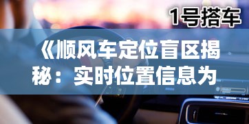 《顺风车定位盲区揭秘：实时位置信息为何无法显示？》