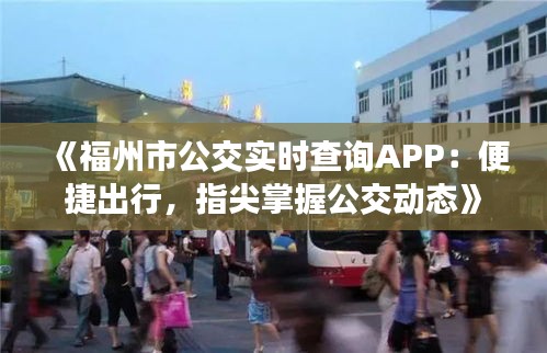 《福州市公交实时查询APP：便捷出行，指尖掌握公交动态》