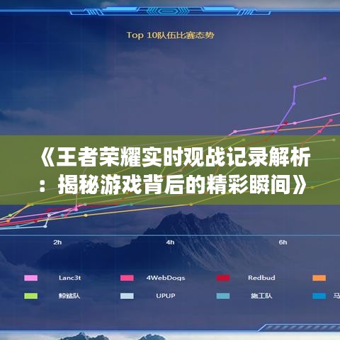《王者荣耀实时观战记录解析：揭秘游戏背后的精彩瞬间》
