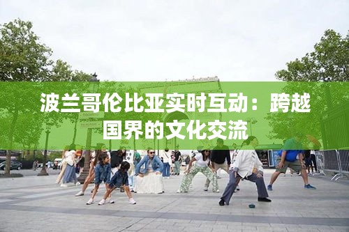 波兰哥伦比亚实时互动：跨越国界的文化交流