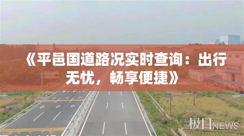 《平邑国道路况实时查询：出行无忧，畅享便捷》