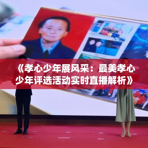 《孝心少年展风采：最美孝心少年评选活动实时直播解析》