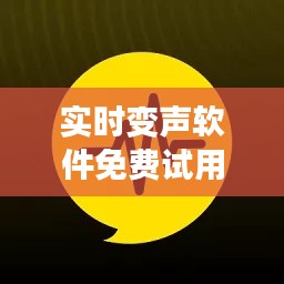 实时变声软件免费试用：好用还是鸡肋？