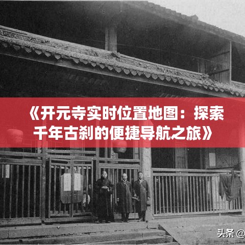 《开元寺实时位置地图：探索千年古刹的便捷导航之旅》