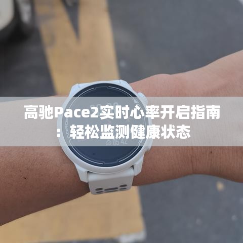 高驰Pace2实时心率开启指南：轻松监测健康状态