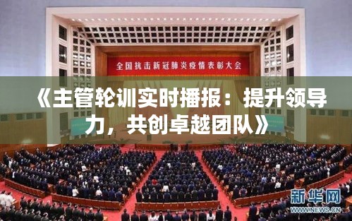 《主管轮训实时播报：提升领导力，共创卓越团队》