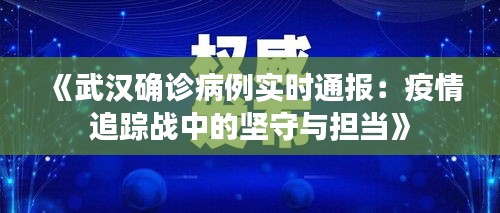 《武汉确诊病例实时通报：疫情追踪战中的坚守与担当》