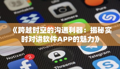 《跨越时空的沟通利器：揭秘实时对讲软件APP的魅力》