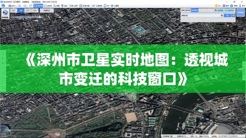 《深州市卫星实时地图：透视城市变迁的科技窗口》