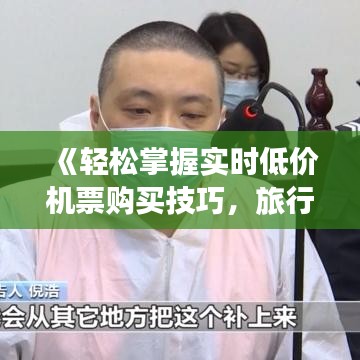 《轻松掌握实时低价机票购买技巧，旅行更实惠》